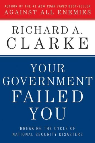 Your government failed you - breaking the cycle of national security disasters by Richard A Clarke